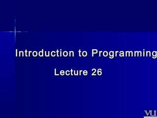 Introduction ttoo PPrrooggrraammmmiinngg 
LLeeccttuurree 2266 
 
