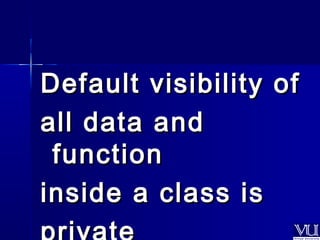 Default vviissiibbiilliittyy ooff 
aallll ddaattaa aanndd 
ffuunnccttiioonn 
iinnssiiddee aa ccllaassss iiss 
pprriivvaattee 
 