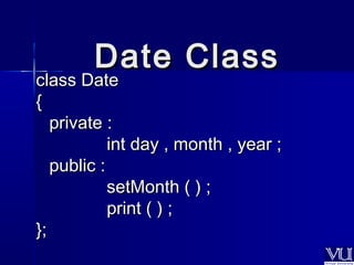 ccllaassss DDaattee 
{{ 
pprriivvaattee :: 
iinntt ddaayy ,, mmoonntthh ,, yyeeaarr ;; 
ppuubblliicc :: 
sseettMMoonntthh (( )) ;; 
pprriinntt (( )) ;; 
}};; 
DDaattee CCllaassss 
 