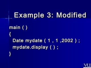 EExxaammppllee 33:: MMooddiiffiieedd 
mmaaiinn (( )) 
{{ 
DDaattee mmyyddaattee (( 11 ,, 11 ,,22000022 )) ;; 
mmyyddaattee..ddiissppllaayy (( )) ;; 
}} 
 