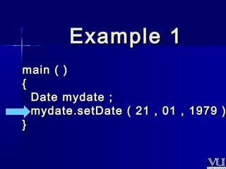 EExxaammppllee 11 
mmaaiinn (( )) 
{{ 
DDaattee mmyyddaattee ;; 
mmyyddaattee..sseettDDaattee (( 2211 ,, 0011 ,, 11997799 )) }} 
 