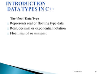 The ‘float’ Data Type 
Represents real or floating type data 
Real, decimal or exponential notation 
Float, signed or unsigned 
12/11/2014 31 
 