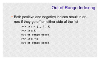 Out of Range Indexing
●

Both positive and negative indices result in errors if they go off on either side of the list
>>> lst = [1, 2, 3]
>>> lst[3]
out of range error
>>> lst[-4]
out of range error

 