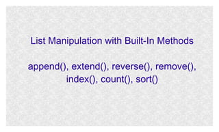 List Manipulation with Built-In Methods
append(), extend(), reverse(), remove(),
index(), count(), sort()

 