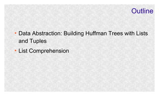 Outline
●

●

Data Abstraction: Building Huffman Trees with Lists
and Tuples
List Comprehension

 