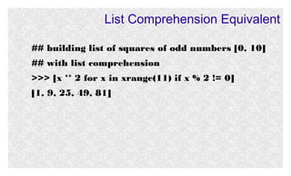 List Comprehension Equivalent
## building list of squares of odd numbers [0, 10]
## with list comprehension
>>> [x ** 2 for x in xrange(11) if x % 2 != 0]
[1, 9, 25, 49, 81]

 