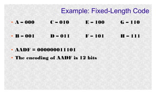 Example: Fixed-Length Code
●

A – 000

C – 010

E – 100

G – 110

●

B – 001

D – 011

F – 101

H – 111

●

AADF = 000000011101

●

The encoding of AADF is 12 bits

 