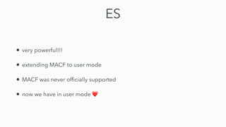 ES
• very powerful!!!


• extending MACF to user mode


• MACF was never of
fi
cially supported


• now we have in user mode ❤
 