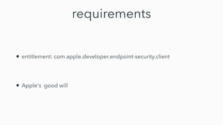 requirements
• entitlement: com.apple.developer.endpoint-security.client


• Apple's good will
 