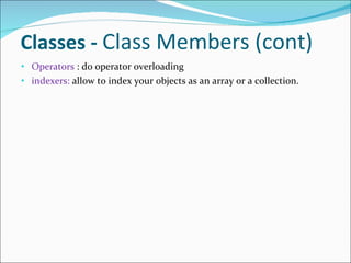 Classes -  Class Members (cont) Operators  : do operator overloading indexers:  allow to index your objects as an array or a collection. 