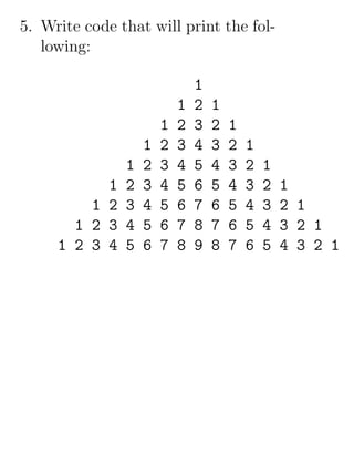 5. Write code that will print the fol-
   lowing:

                               1
                           1   2   1
                       1   2   3   2   1
                   1   2   3   4   3   2   1
               1   2   3   4   5   4   3   2   1
           1   2   3   4   5   6   5   4   3   2   1
         1 2   3   4   5   6   7   6   5   4   3   2 1
       1 2 3   4   5   6   7   8   7   6   5   4   3 2 1
     1 2 3 4   5   6   7   8   9   8   7   6   5   4 3 2 1
 