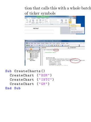 tion that calls this with a whole batch
          of ticker symbols




Sub CreateCharts ()
  CreateChart ( " XOM " )
  CreateChart ( " INTC " )
  CreateChart ( " GM " )
End Sub
 