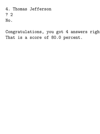 4. Thomas Jefferson
? 2
No.

Congratulations, you got 4 answers right
That is a score of 80.0 percent.
 