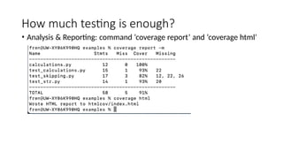 How much testing is enough?
• Analysis & Reporting: command ‘coverage report’ and ‘coverage html’
 