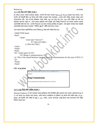wmGmGm (3) 8g Aa¨vq
60
7.3 t Pt w`‡q d›U mvBR †`Iqv t
Pt ej‡Z GLv‡b c‡q›U †evSv‡bv n‡q‡Q| Avcwb hw` Av‡M KL‡bv Microsoft Word e¨envi K‡i _v‡Kb, Z‡e
Avcwb GB welqwU ¯…xb Gi Dc‡i d›U mvBR †`Iqvi mgq †`‡L‡Qb| GLv‡b d›U mvBR †`Iqvi †¶‡Î †Kvb
eva¨evaKZv †bB| Z‡e ev¯—e AwfÁZv †_‡K ejwQ, 8pt Gi †P‡q Kg Ges 72pt †ewk mvBR Gi d›U Gi
cÖ‡qvRb Avcbvi co‡e bv| †Kvb cÖKvi †cÖvMÖvwgs Ávb QvovB GLb wewfbœ wmGgGm Gi gva¨‡g †h‡Kvb ai‡Yi
I‡qemvBU •Zwi Kiv hvq| GmKj wmGgGm Gi g‡a¨ me‡P‡q RbwcÖq nj Rygjv| Avi Rygjv e¨envi K‡i mn‡RB
I‡qemvBU •Zwi Ki‡Z †jL‡Ki ÔÔweMxwbs RygjvÕÕ eBwU †`‡L wb‡Z cv‡ib|
GLb Avgiv wb‡Pi Abykxjbx‡Z †`Le wKfv‡e pt w`‡q d›U mvBR w`‡Z nq|
<!DOCTYPE html>
<html>
<head>
<style type="text/css">
h1 {font-size:36pt;}
p {font-size:18pt;}
</style>
</head>
<body>
<h3> Audit report of</h3>
<h1>Bongo Communications</h1>
<p> This is the annual business report of Bongo Communications for the year of 2012-13
</p>
</body>
</html>
CD †Z pt.html
7.4 t em w`‡q d›U mvBR †`Iqv t
Internet Explorer ev Ab¨ †h‡Kv‡bv cÖKvi eªvDRv‡i d›U wimvBwRs ÎywU Gov‡bvi Rb¨ A‡bK †cÖvMÖv‡gi-B pt ev
% Gi e`‡j em e¨envi K‡i _v‡Kb| Avwg Av‡MI e‡jwQjvg †h eªvDRvi Gi Av`k© d›U mvBR n‡‪Q 16 pt|
myZivs GB wWdë d›U mvBR B n‡‪Q 1 em| A_©vr, GLv‡b Avcbv‡K GKUy wnmve K‡l Avcbv‡K d›U mvBR
wba©viY Ki‡Z n‡e|
 
