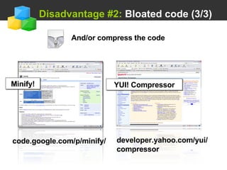   Disadvantage #2:  Bloated code (3/3) And/or compress the code code.google.com/p/minify/ Minify! YUI! Compressor developer.yahoo.com/yui/ compressor 
