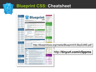   Blueprint CSS:  Cheatsheet http://blueprintcss.org/media/BlueprintV0.8byGJMS.pdf http:// tinyurl.com/c5ppms 
