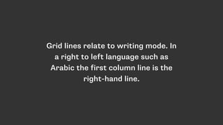 Grid lines relate to writing mode. In
a right to left language such as
Arabic the first column line is the
right-hand line.
 