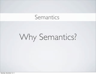 Semantics


                            Why Semantics?


Saturday, November 12, 11
 