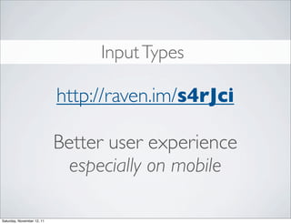 Input Types

                            http://raven.im/s4rJci

                            Better user experience
                              especially on mobile

Saturday, November 12, 11
 