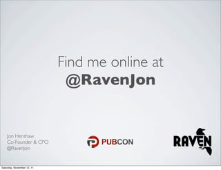 Find me online at
                             @RavenJon


    Jon Henshaw
    Co-Founder & CPO
    @RavenJon


Saturday, November 12, 11
 