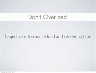 Don’t Overload


       Objective is to reduce load and rendering time




Saturday, November 12, 11
 