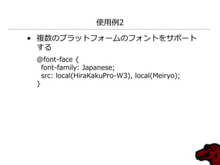 使用例2

• 複数のプラットフォームのフォントをサポート
  する
 @font-face {
   font-family: Japanese;
   src: local(HiraKakuPro-W3), local(Meiryo);
 }
 