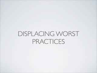 DISPLACING WORST
PRACTICES
 