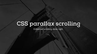 CSS parallax scrolling
Enhanced scrolling done right.
 