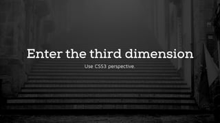 Enter the third dimension
Use CSS3 perspective.
 