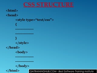 CSS STRUCTURE
<html>
<head>
<style type=“text/css”>
{
---------------
---------------
}
</style>
</head>
<body>
---------------
---------------
</body>
</html> QATRAININGHUB.COM - Best Software Training Institute
 