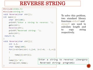 REVERSE STRING
To solve this problem,
two standard library
functions strlen() and
strcpy() are used to
calculate length and
to copy string
respectively.
 