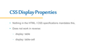 CSSDisplayProperties
 Nothing in the HTML / CSS specifications mandates this,
 Does not work in reverse:
- display: table
- display: table-cell
 