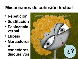 Mecanismos de cohesión textual
• Repetición
• Sustitución
• Desinencia
verbal
• Elipsis
• Marcadores
o
conectores
discursivos
¿?
 