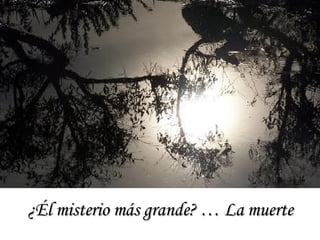 ¿Él misterio más grande? … La muerte 