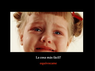 La cosa más fácil?  equivocarse  