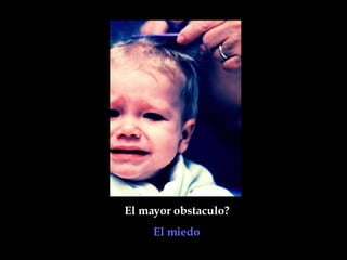 El mayor obstaculo?  El miedo   