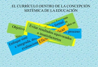 EL CURRÍCULO DENTRO DE LA CONCEPCIÓN
SISTÉMICA DE LA EDUCACIÓN
Se ubica dentro del sistema
mayor de la educaciónPermite tomar decisiones, proceso
educativo y curricular
 