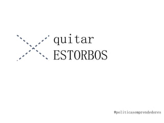 quitar
ESTORBOS
#politicasemprendedores
 