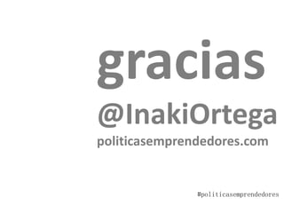 gracias
@InakiOrtega
politicasemprendedores.com
#politicasemprendedores
 