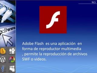 Adobe Flash es una aplicación en
forma de reproductor multimedia
, permite la reproducción de archivos
SWF o videos.
 