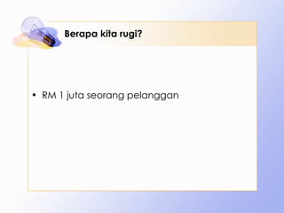 Berapa kita rugi? RM 1 juta seorang pelanggan 