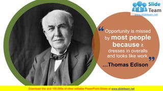 25
Opportunity is missed
by most people
because it
dresses in overalls
and looks like work.
…Thomas Edison
 