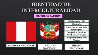 SÍMBOLOS PATRIOS
BANDERA NACIONAL ESCUDO
NACIONAL
HIMNO
NACIONAL
Oficial desde 1901
07 estrofas
Autor (letra): José de la
Torre Ugarte
Compositor (música):
José Bernardo Alcedo
Intérprete (canto): Rosa
Merino
 
