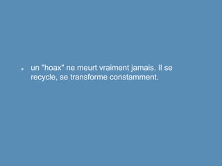 un "hoax" ne meurt vraiment jamais. Il se
recycle, se transforme constamment.
 