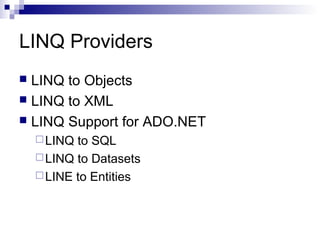 LINQ Providers
 LINQ to Objects
 LINQ to XML
 LINQ Support for ADO.NET
LINQ to SQL
LINQ to Datasets
LINE to Entities
 