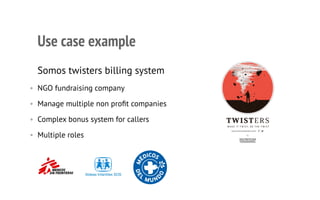 Use case example
Somos twisters billing system
• NGO fundraising company
• Manage multiple non proﬁt companies
• Complex bonus system for callers
• Multiple roles
 