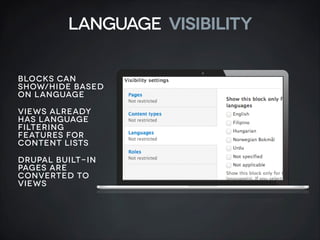 Language VISIBILITY
BLOCKS CAN
SHOW/HIDE BASED
ON LANGUAGE
VIEWS ALREADY
HAS LANGUAGE
FILTERING
FEATURES FOR
CONTENT LISTS
DRUPAL BUILT-IN
PAGES ARE
CONVERTED TO
VIEWS

 