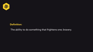Deﬁnition:
The ability to do something that frightens one; bravery.
 