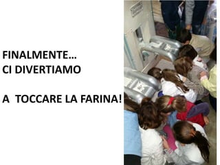 FINALMENTE…
CI DIVERTIAMO
A TOCCARE LA FARINA!
 